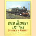 The Great Western's Last Year. Efficiency in Adversity door Adrian Vaughan