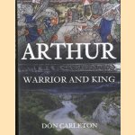 Arthur. Warrior and King door Don Carleton