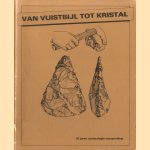 Van vuistbijl tot kristal. 30 jaren archeologie-verzameling door Sjef Verlinden