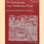 De betekenis van Ambroise Paré (1510-1590). Mens, leermeester en chirurg door C.W.L. Rogge