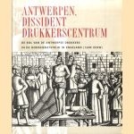 Antwerpen, dissident drukkerscentrum. De rol van de Antwerpse drukkers in de godsdienststrijd in Engeland (16de eeuw) door Lic.D. Imhof e.a.