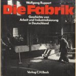 Die Fabrik. Geschichte von Arbeit und Industrialisierung in Deutschland door Wolfgang Ruppert