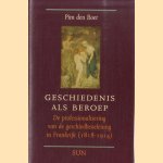 Geschiedenis als beroep. De professionalisering van de geschiedbeoefening in Frankrijk (1818-1914) door Pim den Boer