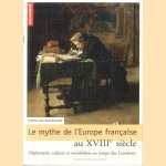 Le Mythe de l'Europe française au XVIIIe: Diplomatie, culture et sociabilités au temps des Lumières door Pierre-Yves Beaurepaire