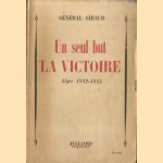 Un seul but, la victoire. Alger 1942-1944 door General Giraud