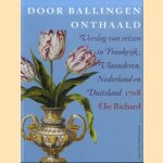 Door ballingen onthaald. Verslag van reizen in Frankrijk, Vlaanderen, Nederland en Duitsland 1708 door Elie Richard