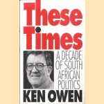 These Times: a Decade of South African Politics door Ken Owen