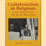 Collaboration in Belgium: Leon Degrelle and the Rexist Movement 1940-1944: Leon Degrelle and the Rexist Movement, 1940-44 door Martin Conway