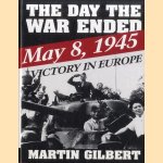 The Day the War Ended: May 8, 1945: Victory in Europe door Martin Gilbert