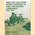 British Intelligence in the Palestinian Campaign 1914-1918 door Yigal Sheffy