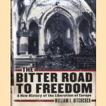 The Bitter Road to Freedom. A New History of the Liberation of Europe door William I. Hitchcock