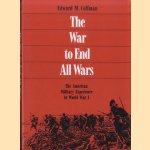 The War to End All Wars: The American Military Experience in World War I door Edward M. Coffman