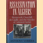 Assassination in Algiers. Roosevelt, Churchill, de Gaulle, and the Murder of Admiral Darlan door Anthony Verrier