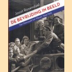 De bevrijding in beeld: van Neerpelt tot Wesel, 1944-1945 door Joost Rosendaal