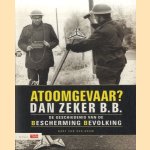 Atoomgevaar? Dan zeker B.B. De Geschiedenis Van De Bescherming Bevolking door Bart van der Boom