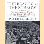 The Beauty and the Sorrow: An Intimate History of the First World War door Peter Englund e.a.