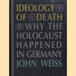 Ideology of Death. Why the Holocaust Happened in Germany door John Weiss