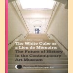 The White Cube as 'Lieu de Mémoire': The Future of History in the Contemporary Art Museum door Margriet Schavemaker