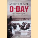 D-Day. Van de landing in Normandië tot de bevrijding van Parijs door Antony Beevor