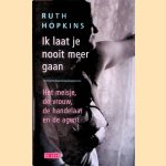 Ik laat je nooit meer gaan. Het meisje, de vrouw, de handelaar en de agent door Ruth Hopkins