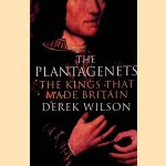 The Plantagenets. The Kings That Made Britain door Derek Wilson