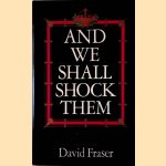 And We Shall Shock Them: The British Army in the Second World War door David Fraser