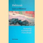 Politicide: de moord op de politiek in de Franse filosofie door Luuk van Middelaar