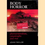 Body Horror : Photojournalism, Catastrophe and War door John Taylor