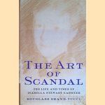 The Art of Scandal. Life and Times of Isabella Stewart Gardner door Douglass Shand-Tucci