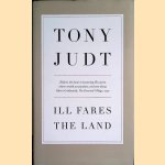 Ill Fares The Land: A Treatise On Our Present Discontents door Tony Judt