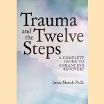 Trauma and the Twelve Steps: A Complete Guide For Enhancing Recovery door Jamie Marich