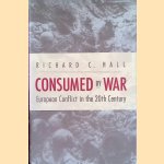 Consumed by War: European Conflict in the 20th Century door Richard C. Hall