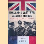 England's Last War Against France: Fighting Vichy 1940-1942 door Colin Smith