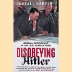 Disobeying Hitler: German Resistance in the Last Year of WWII door Randall Hansen