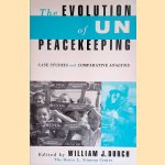 The Evolution of UN Peacekeeping: Case Studies and Comparative Analysis door William J. Durch