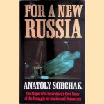 For A New Russia The Mayor of St. Petersburg's Own Story of the Struggle for Justice and Democracy door Anatoly Sobchak