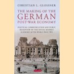 The Making of the German Post-War Economy Political Communication and Public Reception of the Social Market Economy After World War Two door Christian L. Glossner