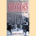 Fall of Hitler's Fortress City. The Battle for Konigsberg, 1945 door Isabel Denny