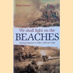 We Shall Fight On The Beaches: Defying Napoleon and Hitler, 1805 and 1940 door Brian Lavery