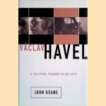 Vaclav Havel: A Political Tragedy in Six Acts door John Keane