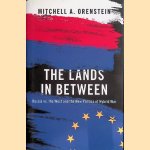 The Lands in Between: Russia vs. the West and the New Politics of Hybrid War door Mitchell A. Orenstein