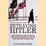 Betraying Hitler. The Story Of The Most Important Spy Of The Second World War door Lucas Delattre