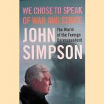 We Chose to Speak of War and Strife: The World of the Foreign Correspondent door John Simpson