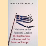 Welcome to the Poisoned Chalice. The Destruction of Greece and the Future of Europe door James K. Galbraith