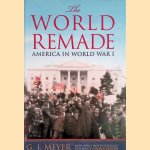 The World Remade. America in World War I door G.J. Meyer