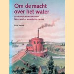 Om de macht over het water de nationale waterstaatsdienst tussen staat en samenleving (1798-1848) door Toon Bosch