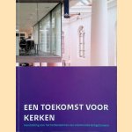 Een toekomst voor kerken. Handreiking voor het herbestemmen van vrijkomende kerkgebouwen door Cees van 't Veen