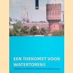 Een toekomst voor watertorens. Handreiking voor het herbestemmen en verbouwen van monumentale watertorens door Cees van 't Veen