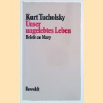 Unser ungelebtes Leben: Briefe an Mary door Kurt Tucholsky