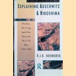 Explaining Auschwitz and Hiroshima. Historians and the Second World War, 1945-1990 door R.J.B. Bosworth